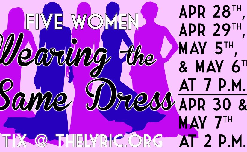 Five Women Wearing the Same Dress, April 28-29 & May 5-6, 2023 at 7pm, April 30 & May 7, 2023 at 2pm! #LiveAtTheLyric!