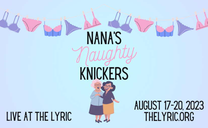 Nana’s Naughty Knickers, August 17-19 at 7pm, August 20 at 2pm! #LiveAtTheLyric!